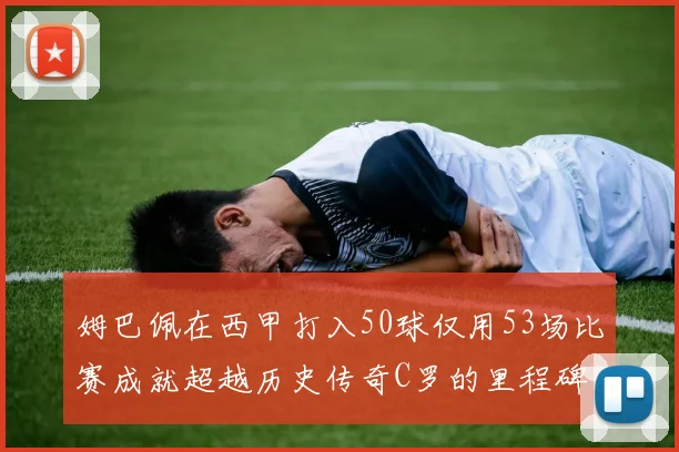 姆巴佩在西甲打入50球仅用53场比赛成就超越历史传奇C罗的里程碑