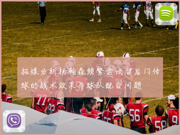 拓媒分析杨瀚森频繁尝试溜后门传球的战术效果与球队配合问题